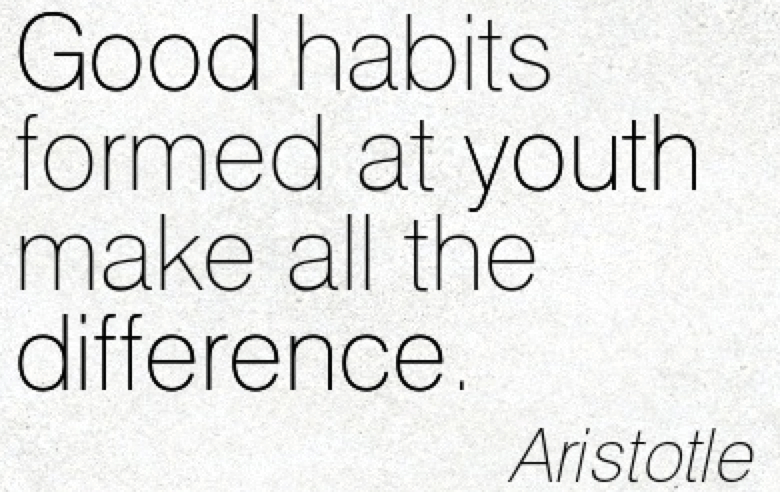 good habits formed at youth make all the difference. Aristotle