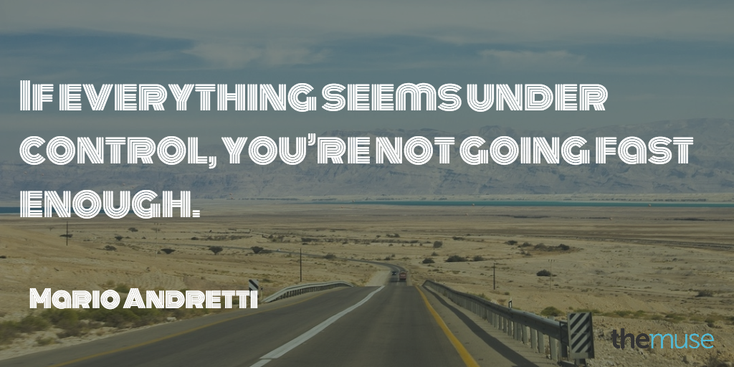 if everything seems under control, you’re not going fast enough. Mario Andretti