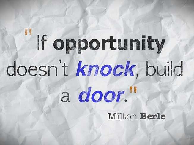 if opportunity doesn’t knock, build a door. Milton Berle