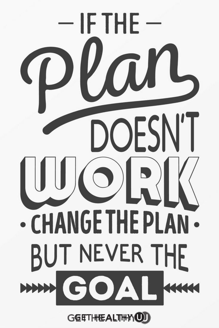 if the plan doesn’t work change the plan. but never the goal.