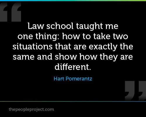 law school taught me one thing how to take two situations that are exaxtly the same and show how they are different – Hwert Pomerantz
