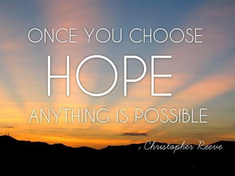 once you choose hope anything is possible. Christopher Reeve