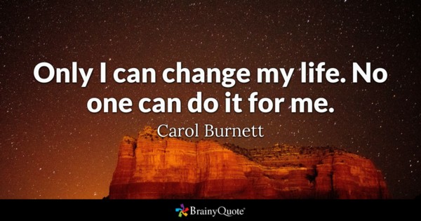 only i can change my life. No one can do it for me. Carol Burnett