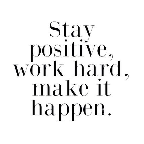 stay positive, work hard, make it happen