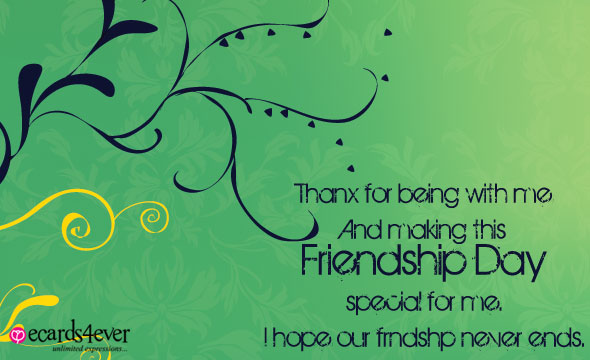 thanks for being with me and making this friendship day special for me i hope our friendship never ends