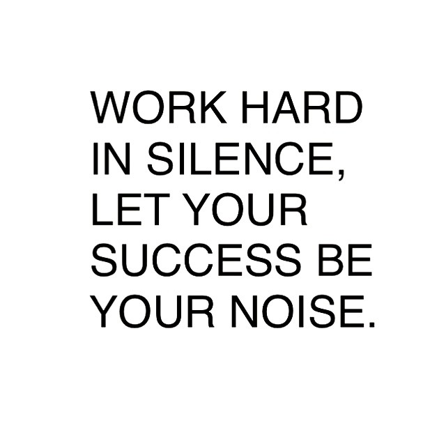work hard in silence, let your success be your noise.