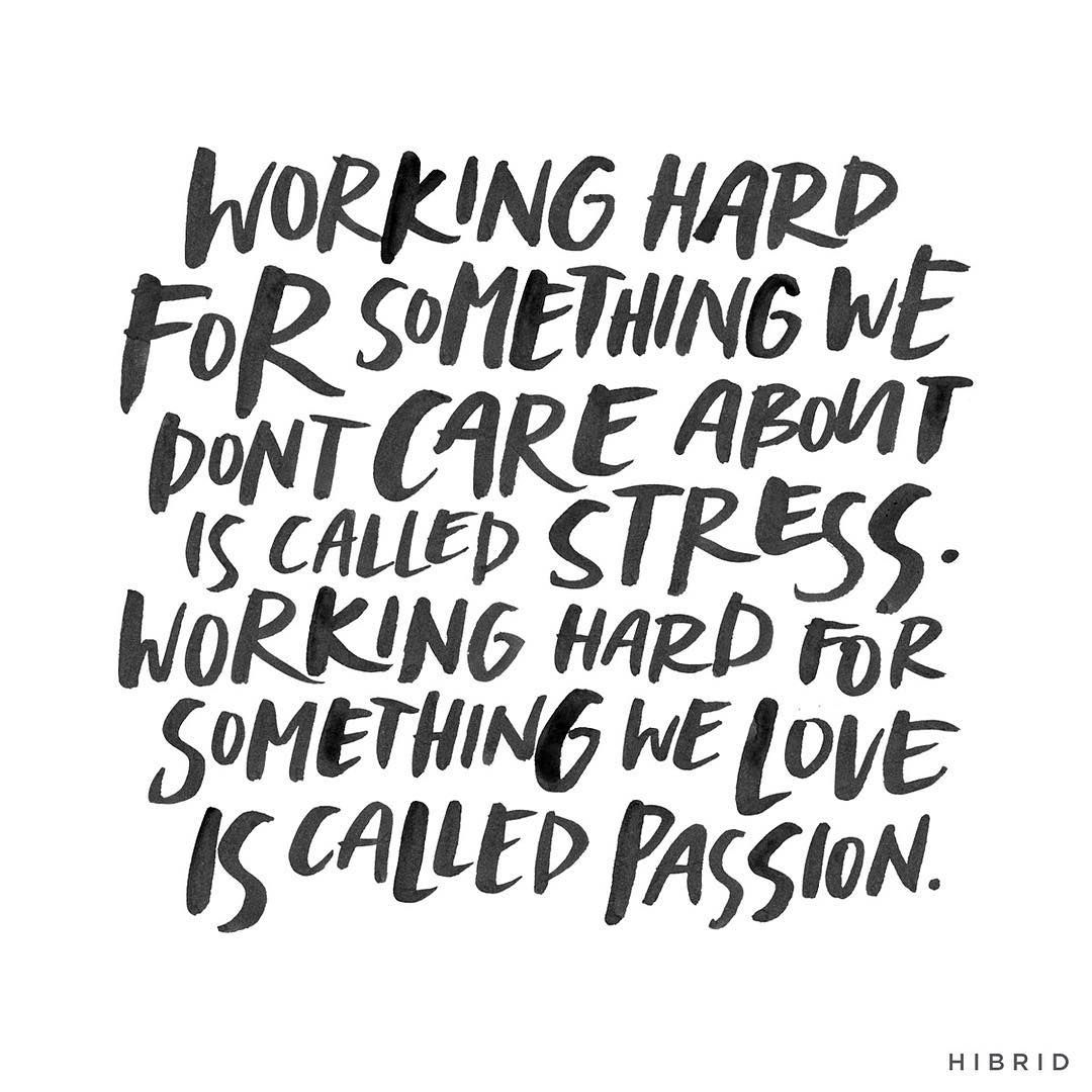 working hard for something we dont care about is called stress. Working hard for something we love is called passsion