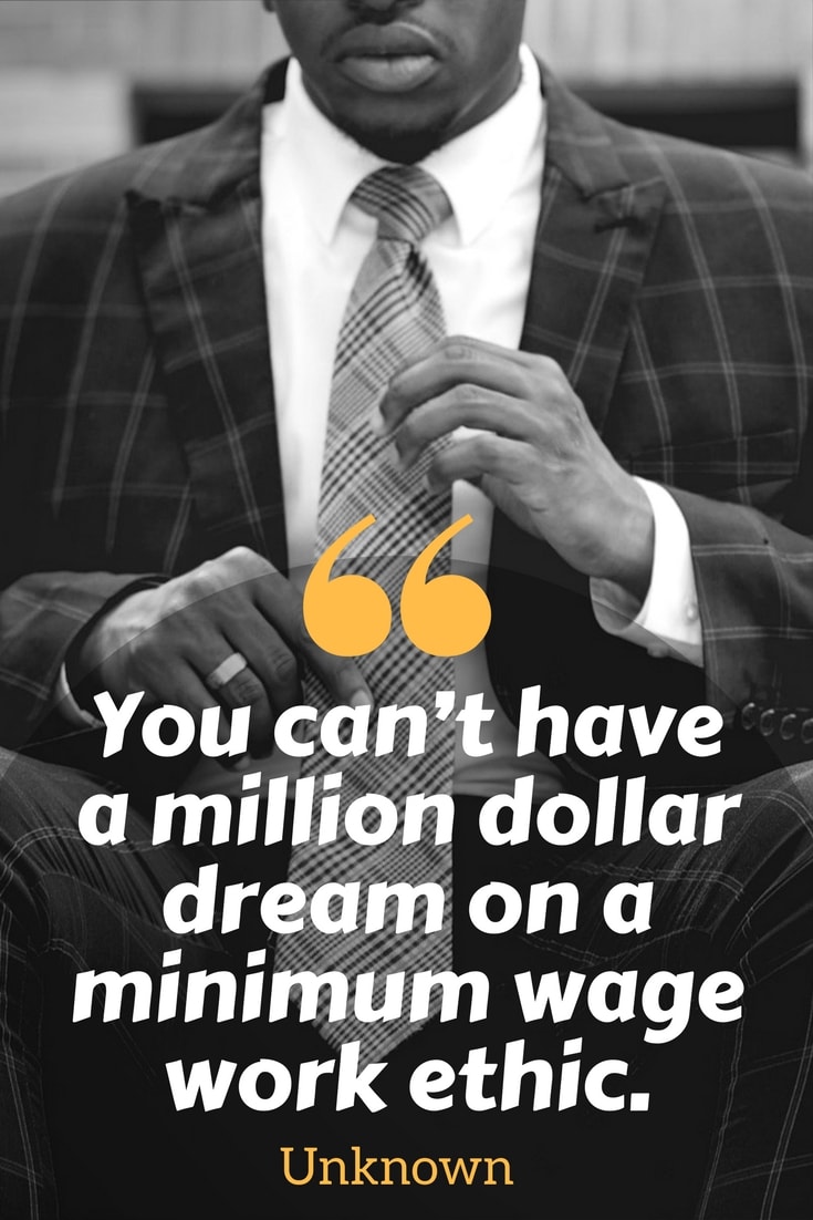 you can’t have a million dollar dream on a minimum wage work ethic.