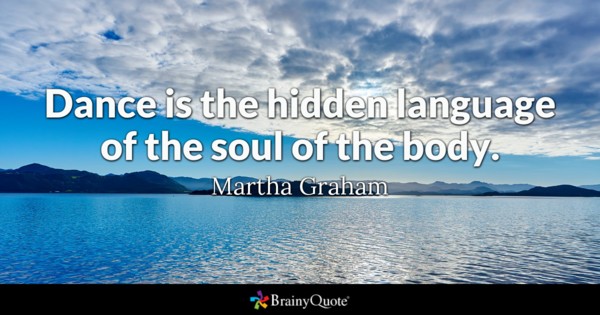 Dance is the hidden language of the soul of the body. – Martha Graham