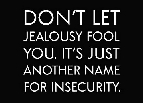 Dont let jealousy fool you. It’s just another name for insecurity