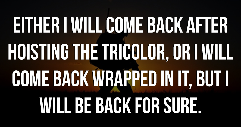 Either i will come back after hoisting the tricolor or i will come back wrapped in it but i will be back for sure