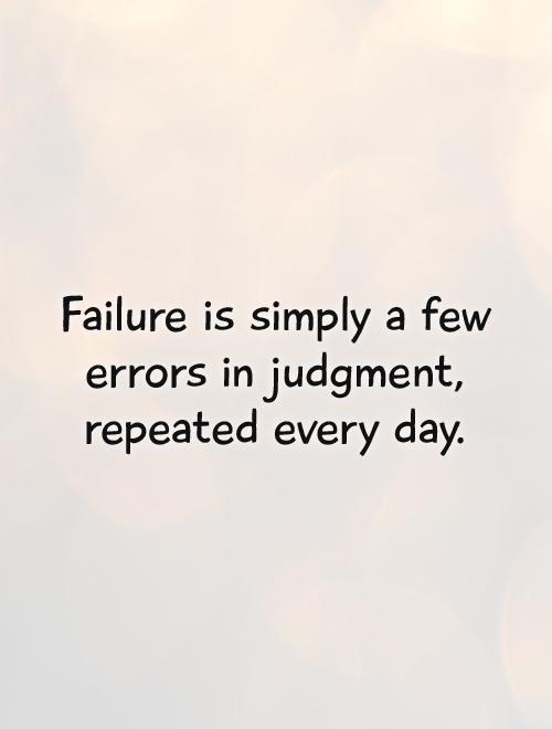 Failure is simply a few errors in judgment, repeated every day