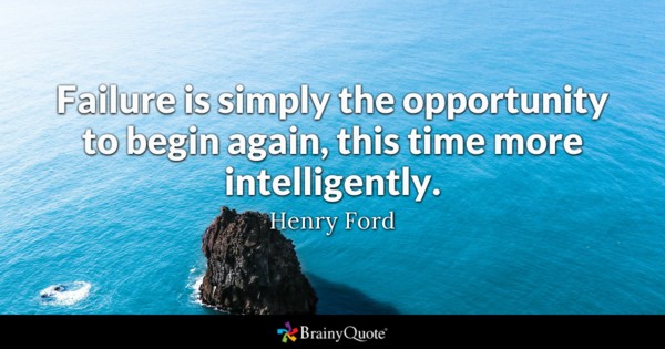 Failure is simply the opportunity to begin again, this time more intelligently. – Henry Ford
