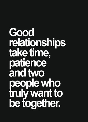 Good relationships take time Patience and two people who truly want to be together