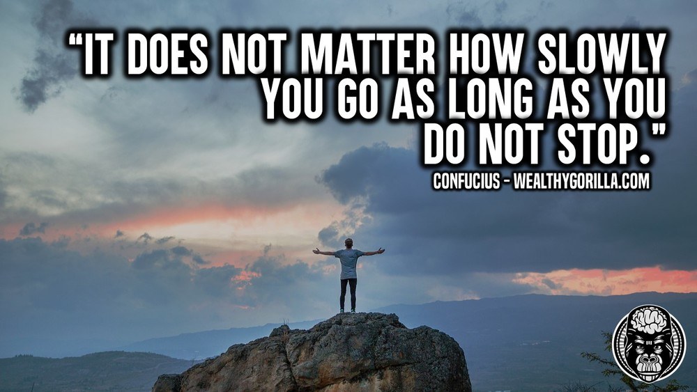 It does not matters how slowly you go as long as you Do not stop – Confucius