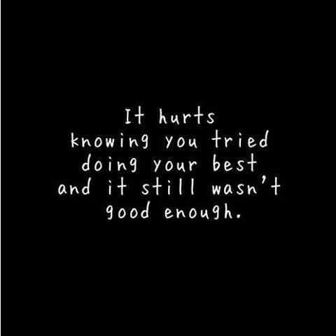 It hurts knowing you tried doing your best and it still wasn’t good enough