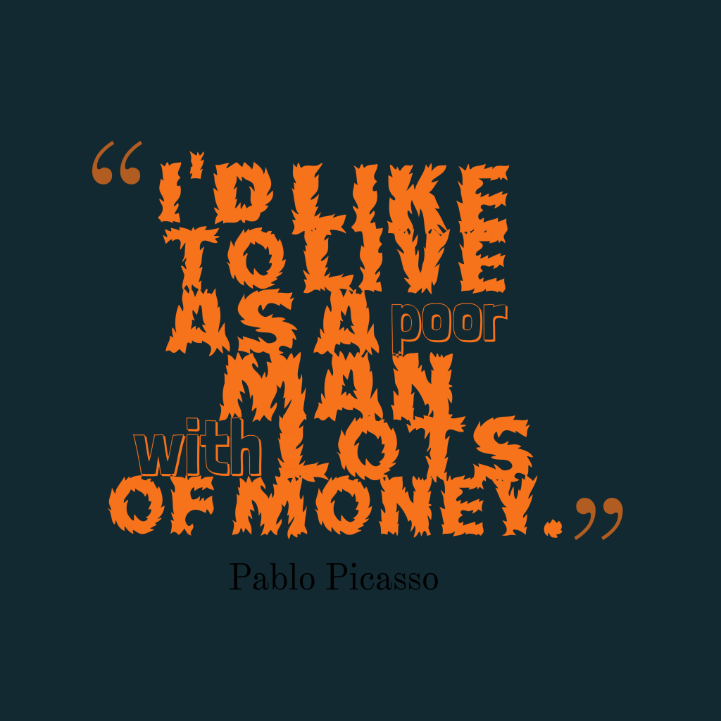 I’d like to live as a poor man with lots of money. Pablo Picasso