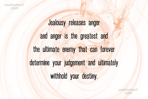 Jealousy releases anger and anger is the greatest and the ultimate enemy that can forever determine your judgement and ultimately withhold your destiny.