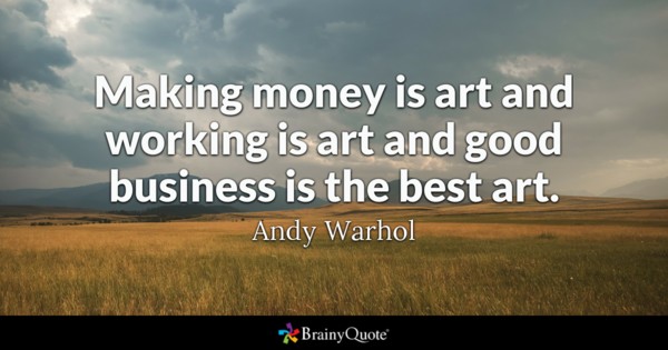 Making money is art and working is art and good business is the best art. Andy Warhol
