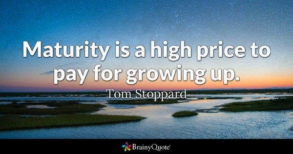 Maturity is a high price to pay for growing up. – Tom Stoppard