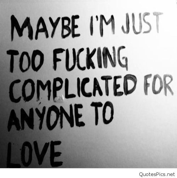 Maybe i’m just too fucking complicated for anyone to love