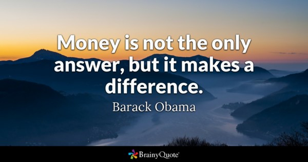 Money is not the only answer, but it makes a difference. – Barack Obama