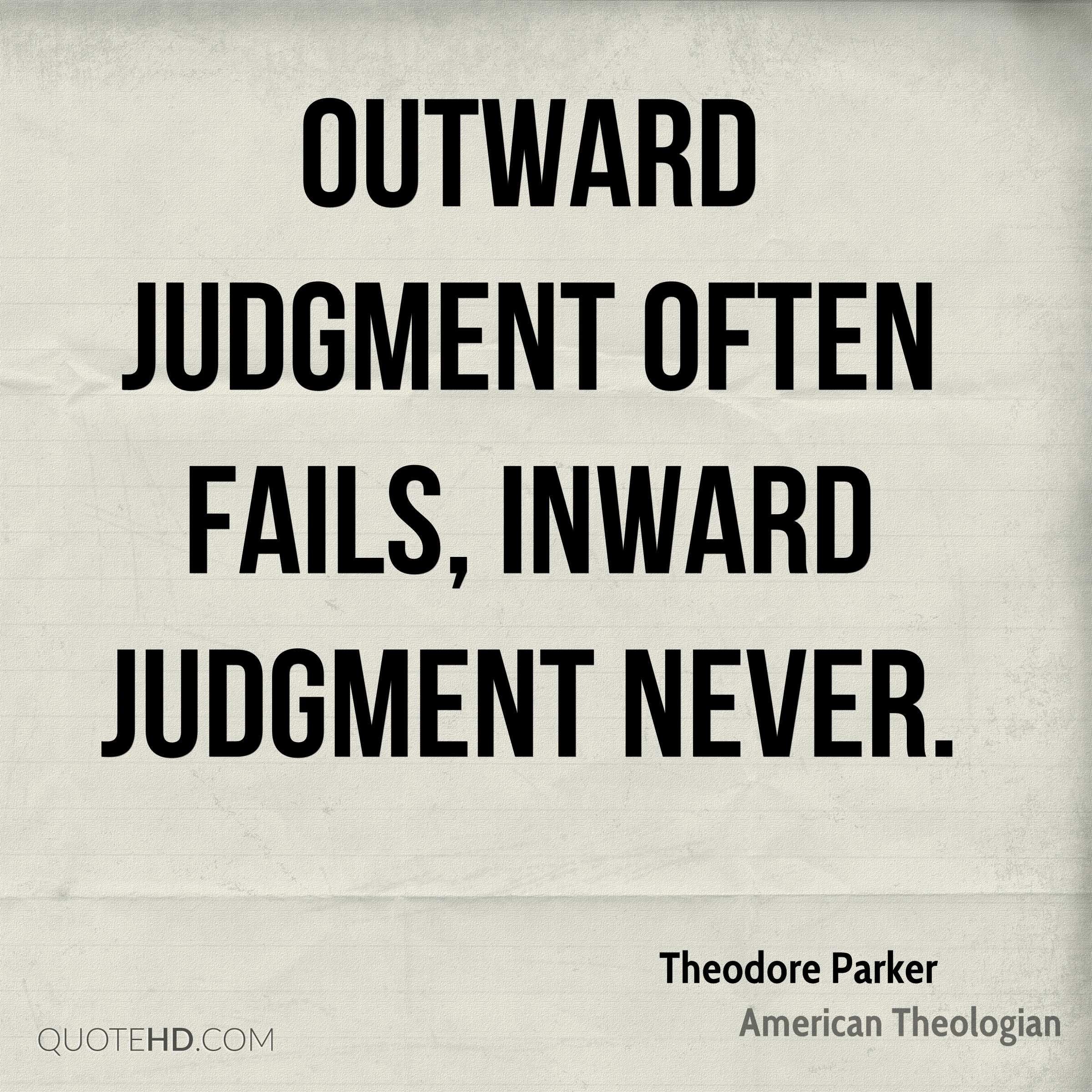 Outward judgment often fails, inward judgment never. Theodore parker