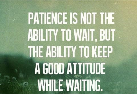 Patience is not the ability to wait but the ability to keep a good attitude while waiting