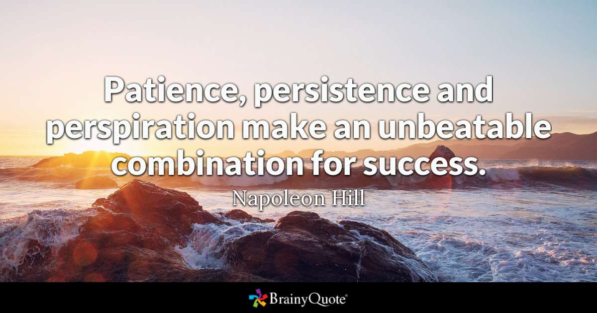 Patience, persistence and perspiration make an unbeatable combination for success – Napoleon Hill