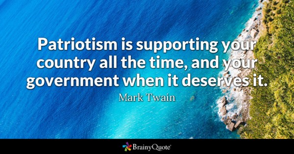 Patriotism is supporting your country all the time, and your government when it deserves it – Mark Twain
