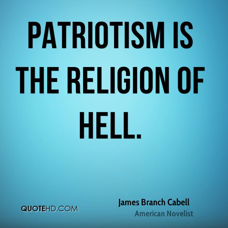 Patriotism is the religion of hell – James Branch Cabell