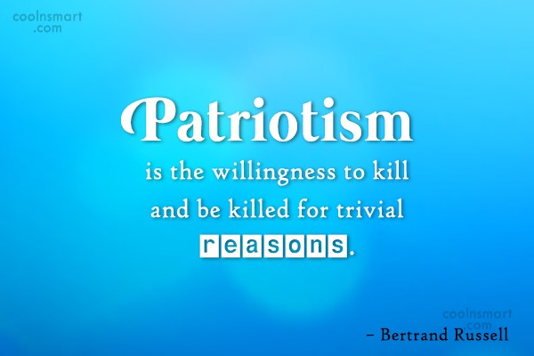 Patriotism is the willingness to kill and be killed for trivial reasons – Bertrand Russell