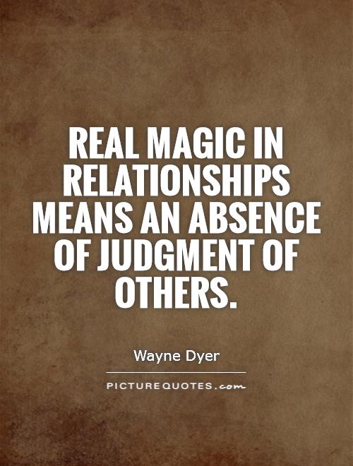 Real magic in relationships means an absence of judgment of others. wayne dyer