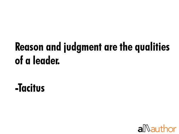 Reason and judgment are the qualities of a leader. – Tacitus
