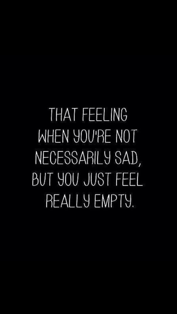 That feeling when you’re not necessarily sad, but you just feel really empty