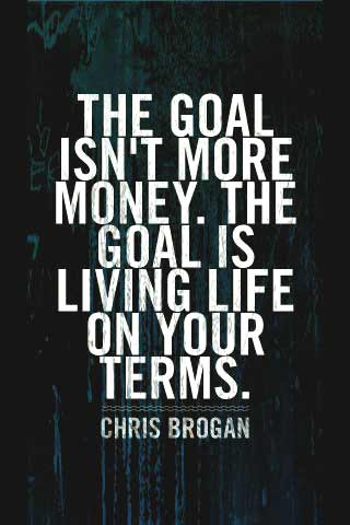 The goal isn’t more money. The goal is living life on your terms. Chris Brogan