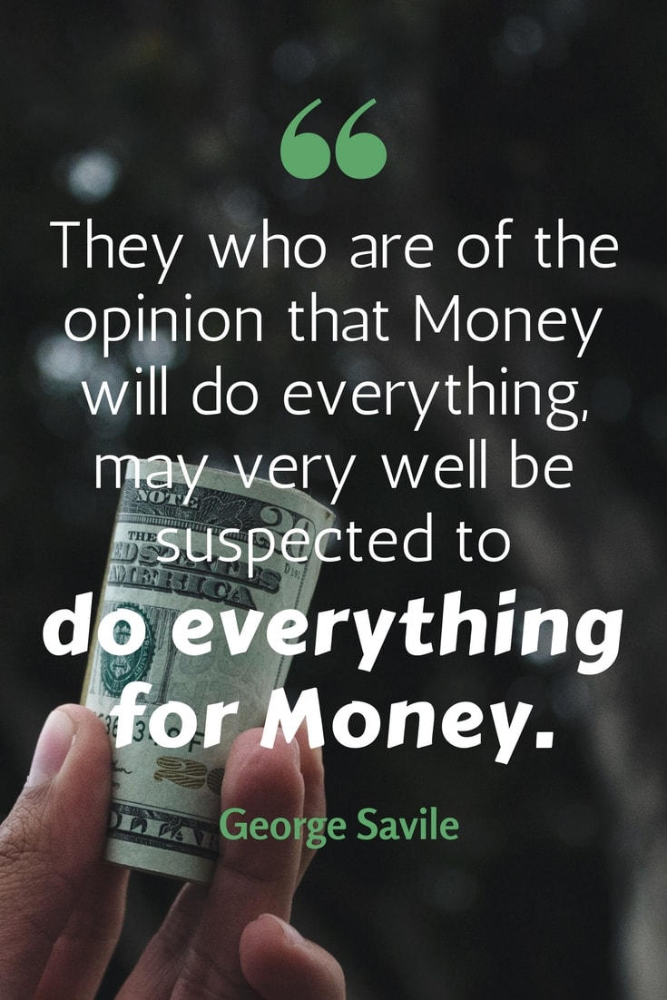 They who are of the opinion that Money will do everything for money. George Savile