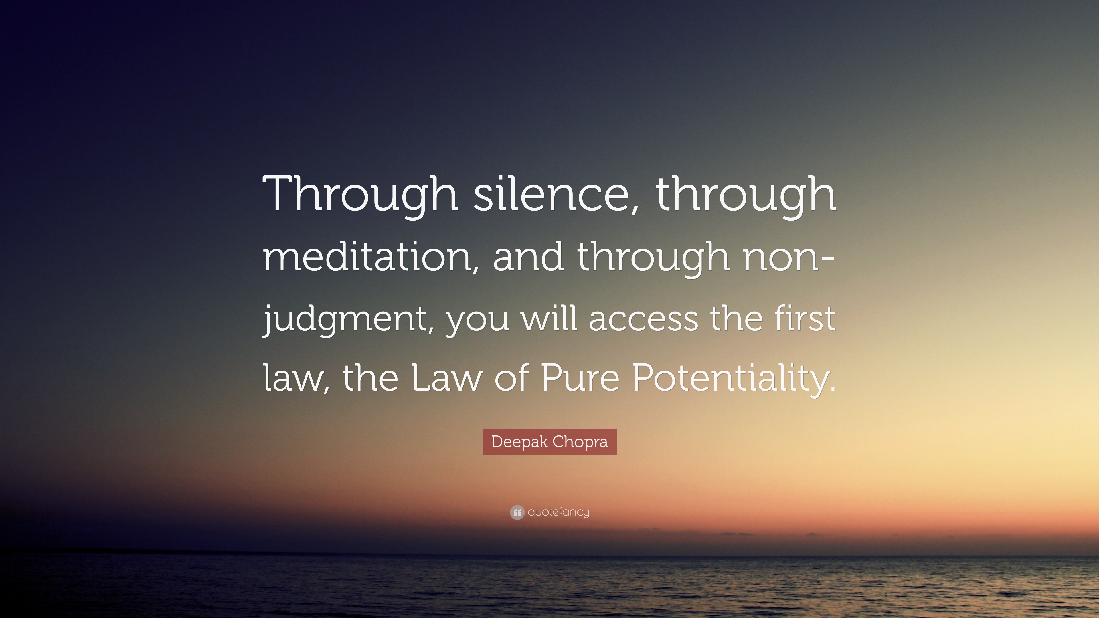 Through silence, through meditation, and through non- judgment, you will access the first law, the law of pure potentiality. Deepak chopra
