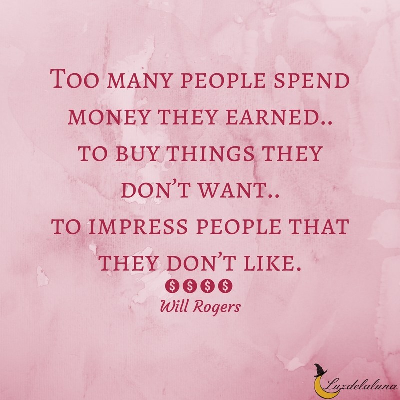 Too many people spend money they haven’t earned to buy things they don’t want to impress people they don’t like. Will Rogers