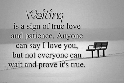 Waiting is a sign of true love and Patience anyone can say i love you but not everyone can wait and prove it’s true