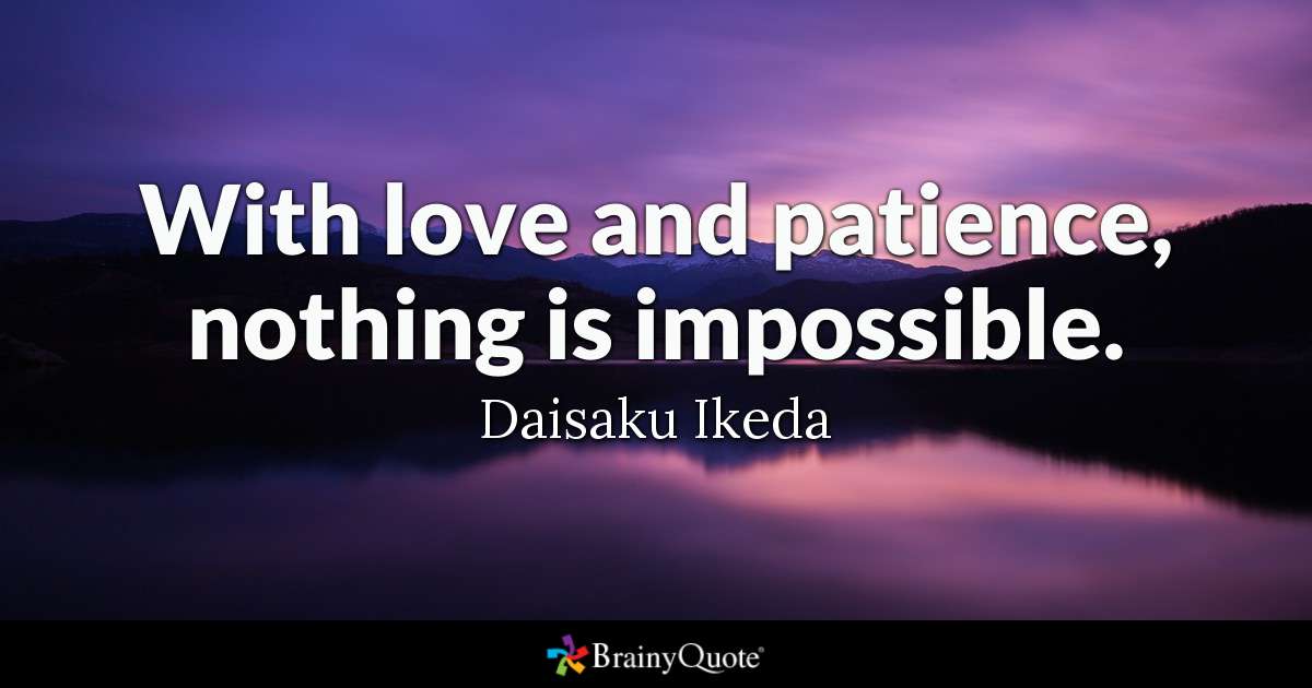 With love and patience, nothing is impossible – Daisaku Ikeda