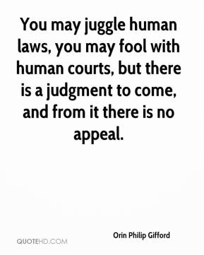 You may juggle human laws, you may fool with human courts, but there is a judgment to come, and from it there is no appeal. orin phillip gifford
