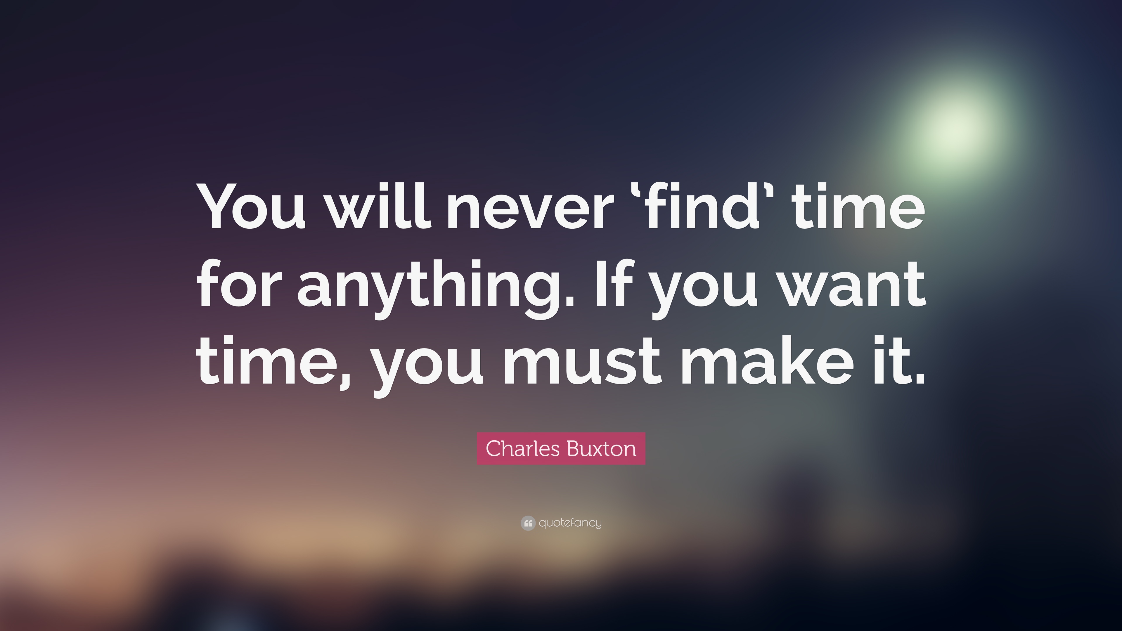 You will never ‘find’ time for anything. If you want time, you must make it
