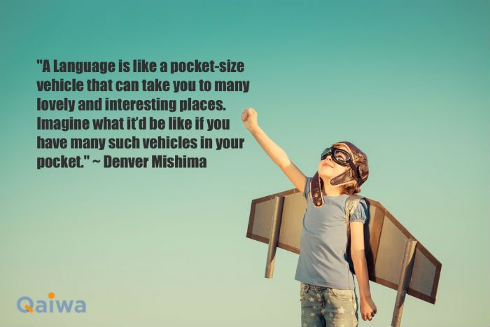 a language is like a pocket-size vehicle that can take you to many lovely and interesting places. imagine what it’d be like if you have many such vehicles in your pocket. denver mishima