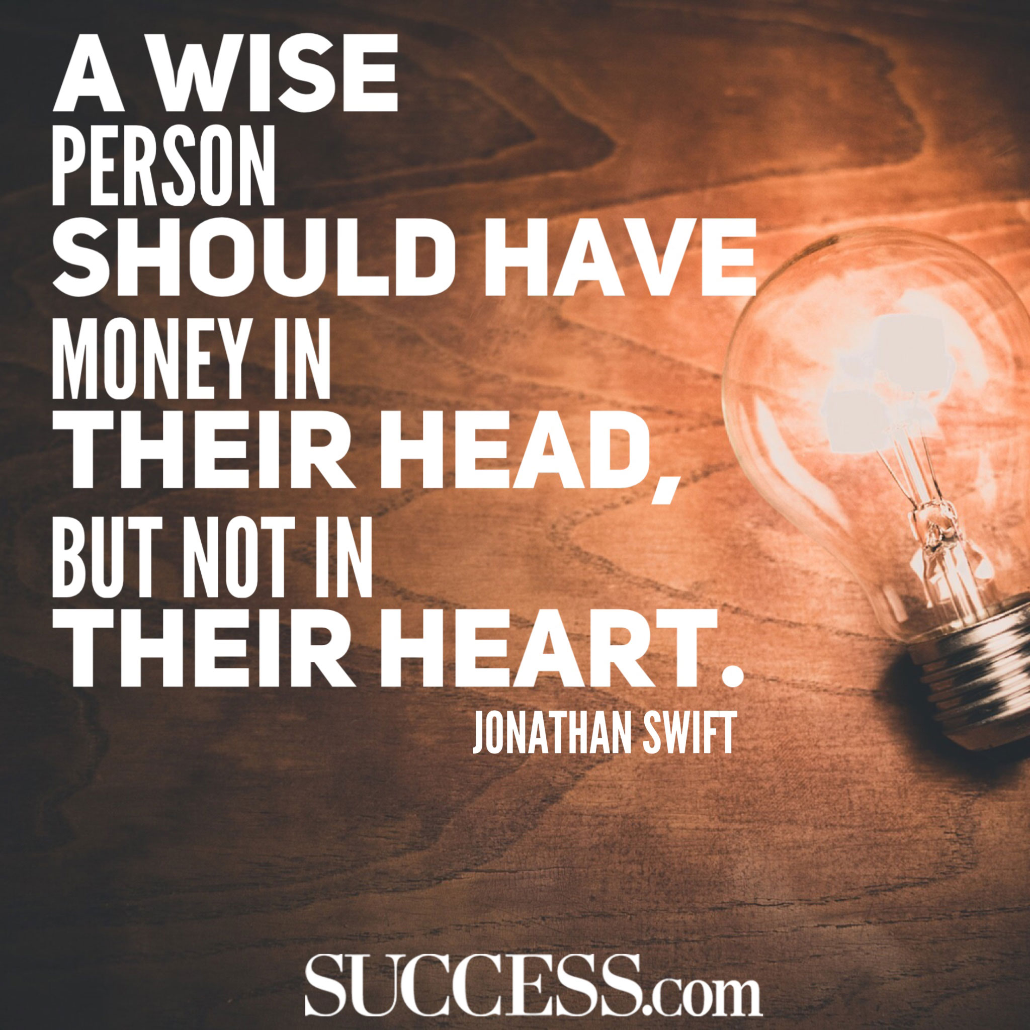 a wise person should have money in their head, but not in their heart. Jonathan Swift