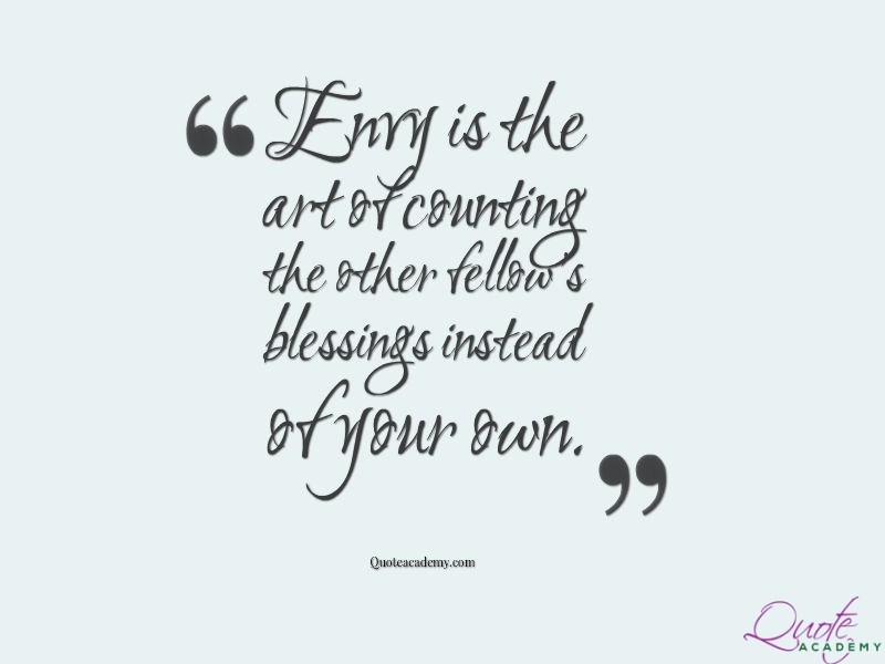 envy is the art of counting the other fellow’s blessings instead of your own