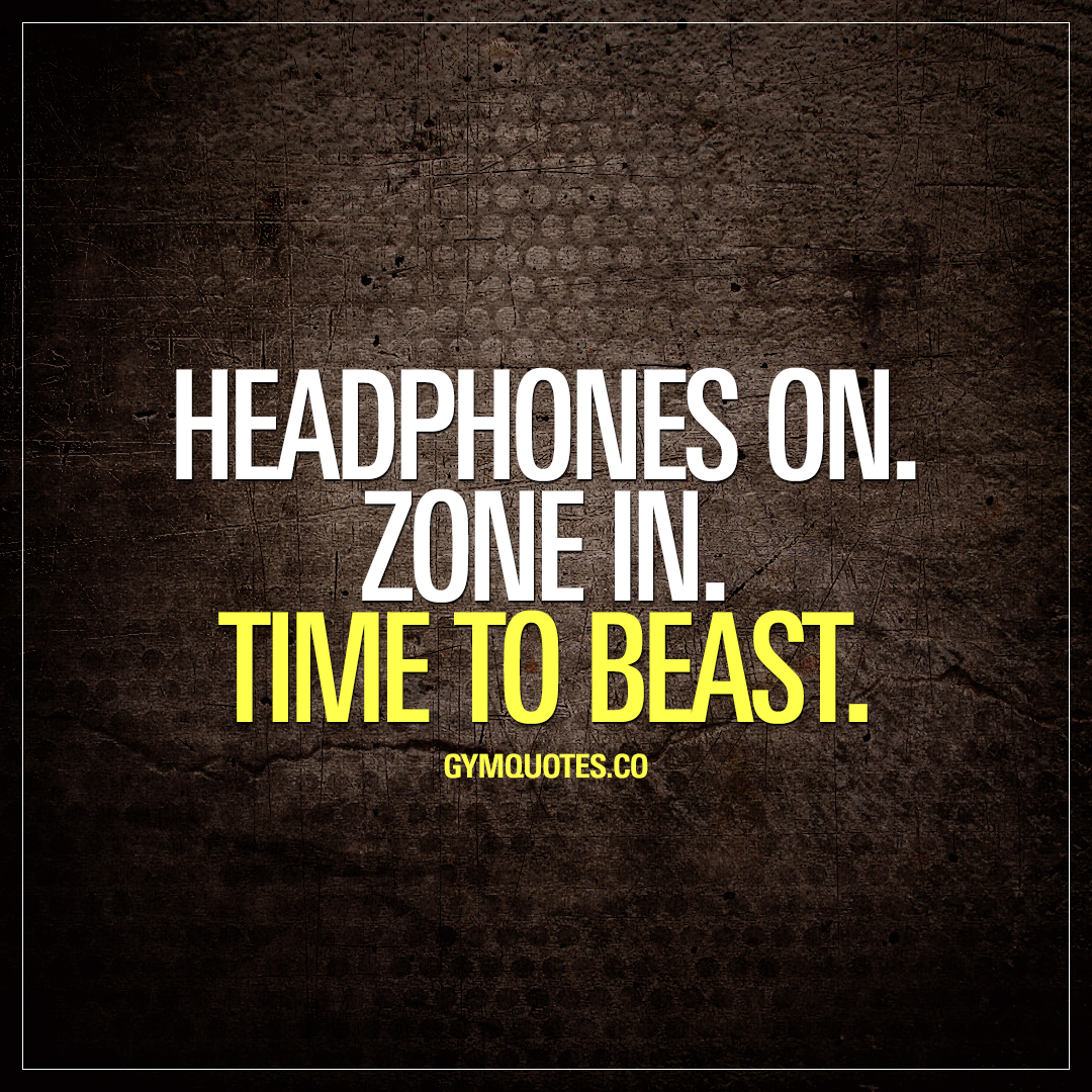 headphones on. zone in. time to beast