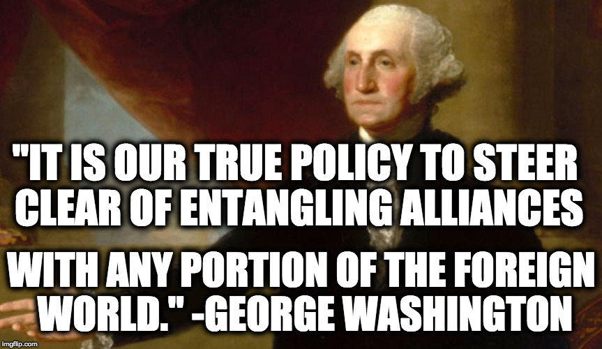 it is our true policy to steer clear of entangling alliances with any portion of the foreign world. George washington