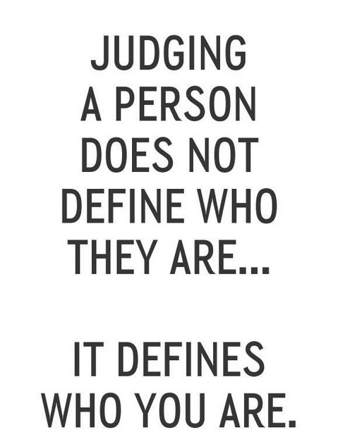 judging a person does not define who they are… it defines who you are