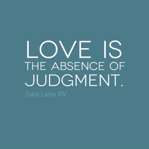 love is the absence of judgment. dalai lama XIV